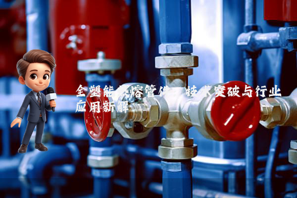 全塑能热熔管件：技术突破与行业应用新解