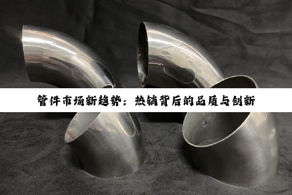 今日科普|Z6尊龙官网入口: 管件市场新趋势：热销背后的品质与创新——深度解析管件销售热点与消费者需求