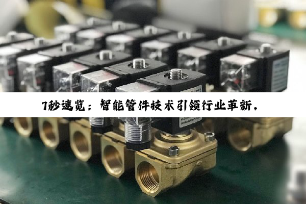 7秒速览：智能管件技术引领行业革新，探索未来建筑与工业新热点