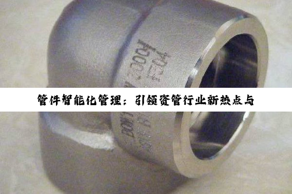 管件智能化管理：引领资管行业新热点与数字化转型趋势